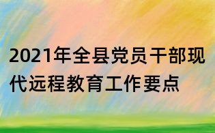 2021年全县党员干部现代远程教育工作要点