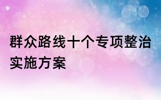 群众路线十个专项整治实施方案