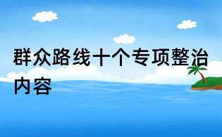 群众路线十个专项整治内容