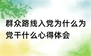 群众路线入党为什么为党干什么心得体会