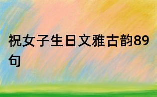 祝女子生日文雅古韵89句