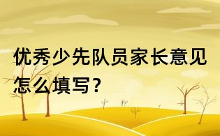 优秀少先队员家长意见怎么填写？