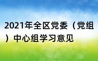 2021年全区党委（党组）中心组学习意见