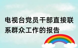 电视台党员干部直接联系群众工作的报告