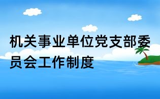 机关事业单位党支部委员会工作制度