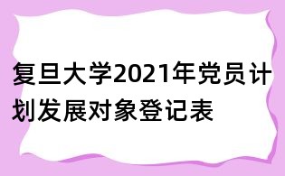 复旦大学2021年党员计划发展对象登记表