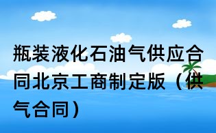瓶装液化石油气供应合同北京工商制定版(供气合同)