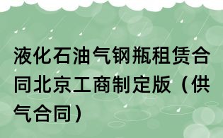 液化石油气钢瓶租赁合同北京工商制定版(供气合同)