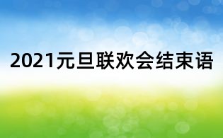 2021元旦联欢会结束语