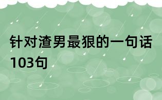 针对渣男最狠的一句话103句