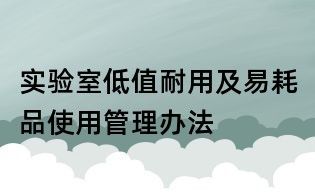 实验室低值耐用及易耗品使用管理办法