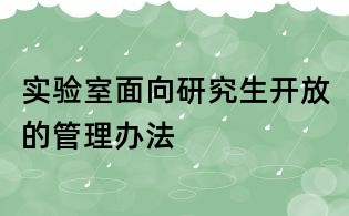 实验室面向研究生开放的管理办法