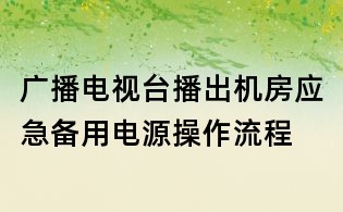 广播电视台播出机房应急备用电源操作流程