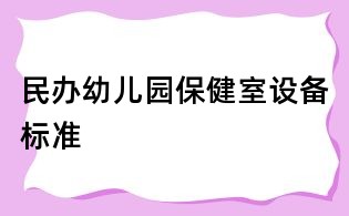 民办幼儿园保健室设备标准