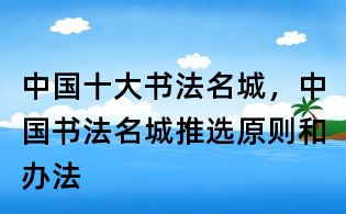 中国十大书法名城，中国书法名城推选原则和办法