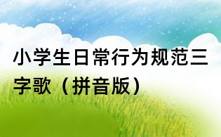 小学生日常行为规范三字歌(拼音版)