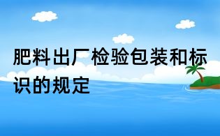 肥料出厂检验包装和标识的规定