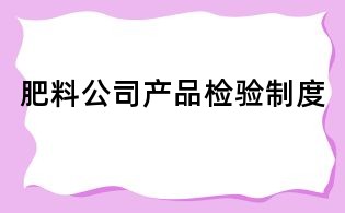 肥料公司产品检验制度