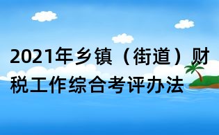 2021年乡镇(街道)财税工作综合考评办法