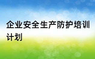 企业安全生产防护培训计划