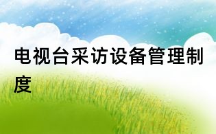 电视台采访设备管理制度