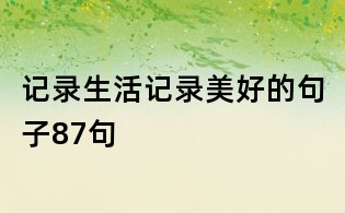 记录生活记录美好的句子87句