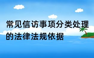 常见信访事项分类处理的法律法规依据