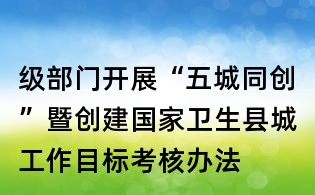 级部门开展“五城同创”暨创建国家卫生县城工作目标考核办法