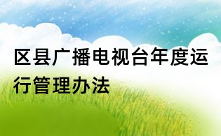 区县广播电视台年度运行管理办法