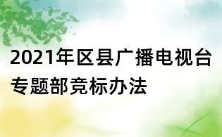 2021年区县广播电视台专题部竞标办法