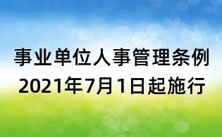 事业单位人事管理条例 2021年7月1日起施行