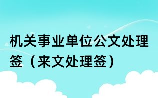 机关事业单位公文处理签(来文处理签)