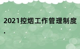 2021控烟工作管理制度.