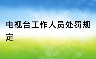 电视台工作人员处罚规定