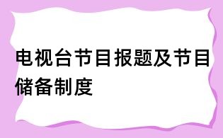 电视台节目报题及节目储备制度