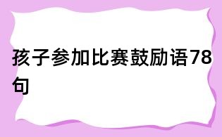 孩子参加比赛鼓励语78句