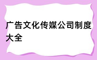 广告文化传媒公司制度大全