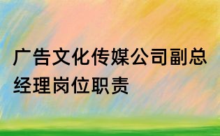 广告文化传媒公司副总经理岗位职责