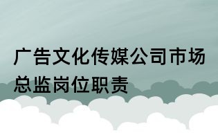 广告文化传媒公司市场总监岗位职责