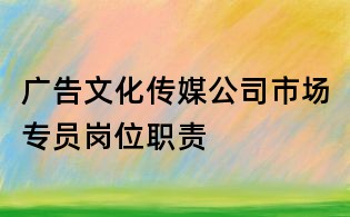 广告文化传媒公司市场专员岗位职责