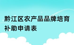 黔江区农产品品牌培育补助申请表