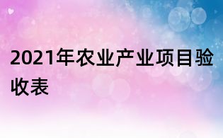 2021年农业产业项目验收表
