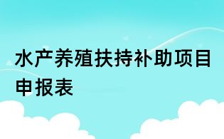水产养殖扶持补助项目申报表