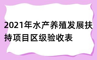 2021年水产养殖发展扶持项目区级验收表