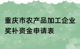 重庆市农产品加工企业奖补资金申请表
