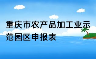 重庆市农产品加工业示范园区申报表