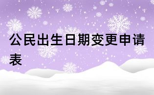 公民出生日期变更申请表