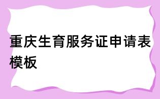 重庆生育服务证申请表模板