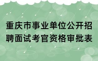 重庆市事业单位公开招聘面试考官资格审批表