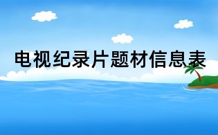电视纪录片题材信息表